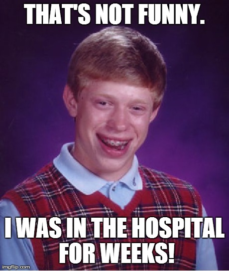 Bad Luck Brian Meme | THAT'S NOT FUNNY. I WAS IN THE HOSPITAL FOR WEEKS! | image tagged in memes,bad luck brian | made w/ Imgflip meme maker