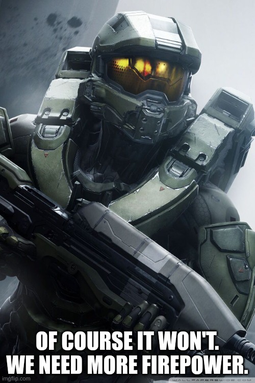 master chief | OF COURSE IT WON'T. WE NEED MORE FIREPOWER. | image tagged in master chief | made w/ Imgflip meme maker