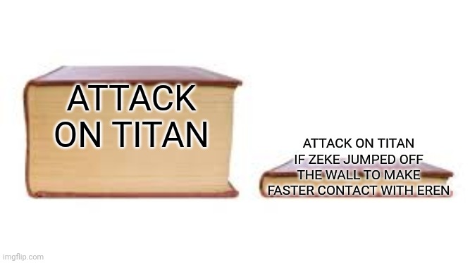 Big book small book | ATTACK ON TITAN; ATTACK ON TITAN IF ZEKE JUMPED OFF THE WALL TO MAKE FASTER CONTACT WITH EREN | image tagged in big book small book | made w/ Imgflip meme maker