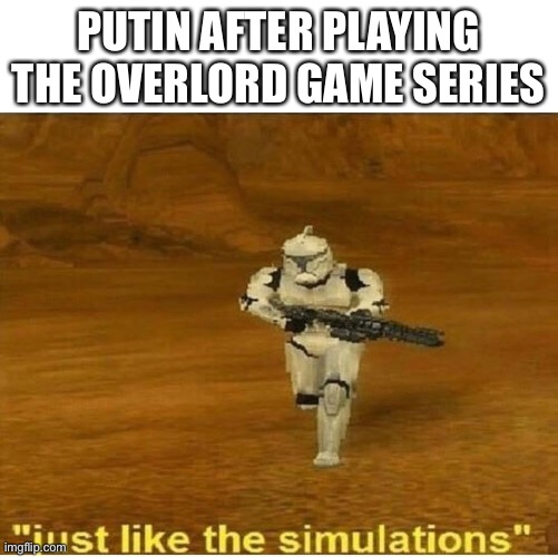 E | PUTIN AFTER PLAYING THE OVERLORD GAME SERIES | image tagged in just like the simulations,vladimir putin,why are you reading this,potato rain | made w/ Imgflip meme maker