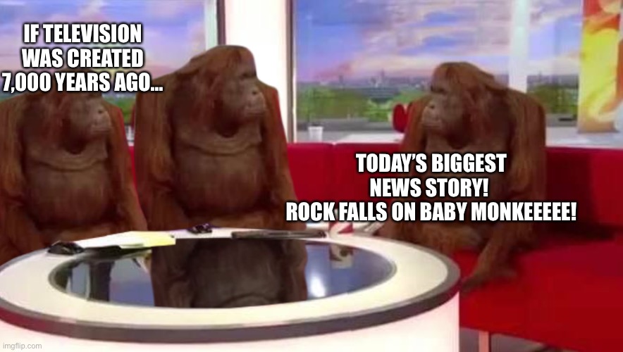 where monkey | IF TELEVISION WAS CREATED 7,000 YEARS AGO…; TODAY’S BIGGEST NEWS STORY! 
ROCK FALLS ON BABY MONKEEEEE! | image tagged in where monkey | made w/ Imgflip meme maker