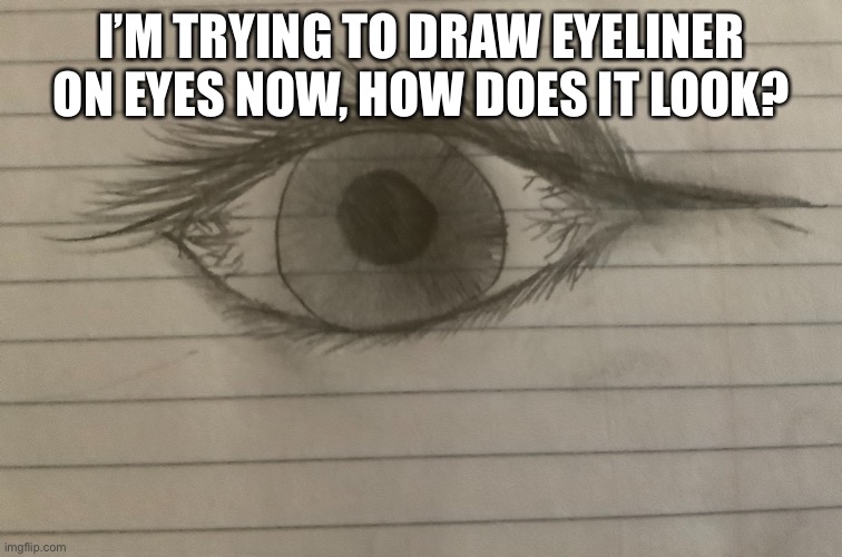 I’M TRYING TO DRAW EYELINER ON EYES NOW, HOW DOES IT LOOK? | made w/ Imgflip meme maker