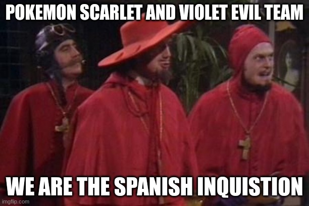 New evil teams | POKEMON SCARLET AND VIOLET EVIL TEAM; WE ARE THE SPANISH INQUISITION | image tagged in nobody expects the spanish inquisition monty python | made w/ Imgflip meme maker