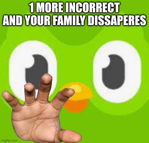 :) | 1 MORE INCORRECT AND YOUR FAMILY DISSAPERES | image tagged in funny memes | made w/ Imgflip meme maker