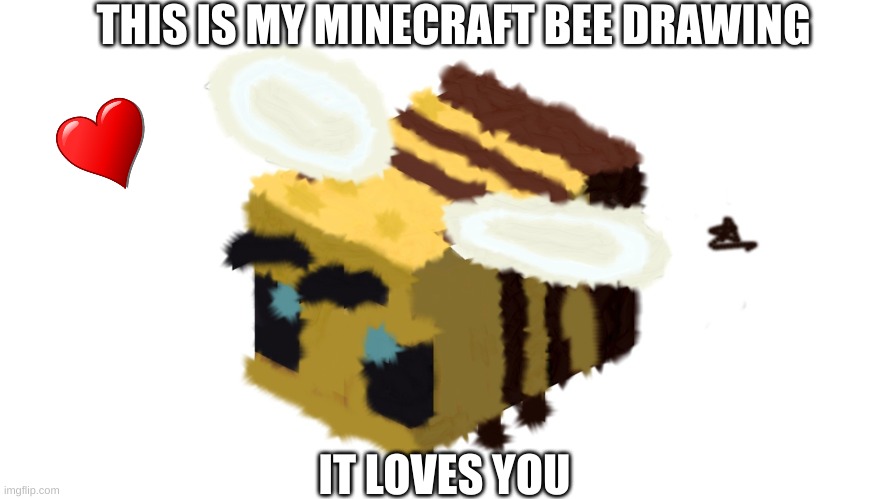 can someone else draw one? | THIS IS MY MINECRAFT BEE DRAWING; IT LOVES YOU | image tagged in minecraft,bees,drawing | made w/ Imgflip meme maker