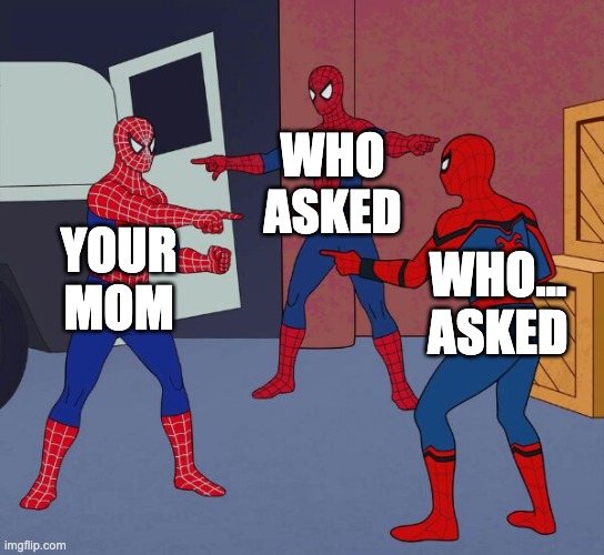 Spider Man Triple | WHO ASKED; YOUR MOM; WHO... ASKED | image tagged in spider man triple | made w/ Imgflip meme maker