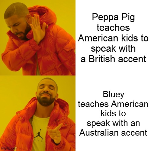 Proof American kids speak these accents after watching these shows | Peppa Pig teaches American kids to speak with a British accent; Bluey teaches American kids to speak with an Australian accent | image tagged in memes,drake hotline bling,repost,reposts,funny,bluey | made w/ Imgflip meme maker