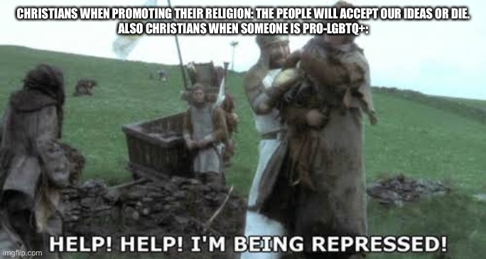 Help! Help! I’m being repressed! | CHRISTIANS WHEN PROMOTING THEIR RELIGION: THE PEOPLE WILL ACCEPT OUR IDEAS OR DIE.
ALSO CHRISTIANS WHEN SOMEONE IS PRO-LGBTQ+: | image tagged in help help i m being repressed | made w/ Imgflip meme maker