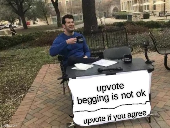 Change My Mind Meme | upvote begging is not ok; upvote if you agree | image tagged in memes,change my mind | made w/ Imgflip meme maker