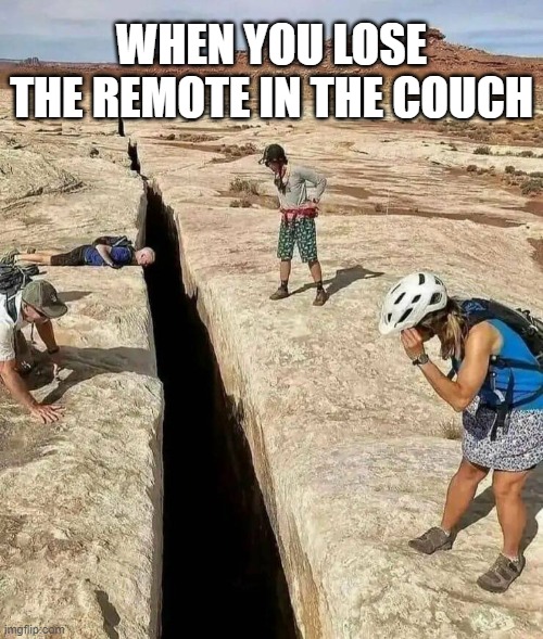 Life Struggles | WHEN YOU LOSE THE REMOTE IN THE COUCH | image tagged in searching for something,lost,missing,searching,looking | made w/ Imgflip meme maker