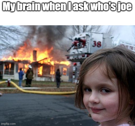 Disaster Girl Meme | My brain when I ask who's joe | image tagged in memes,disaster girl | made w/ Imgflip meme maker