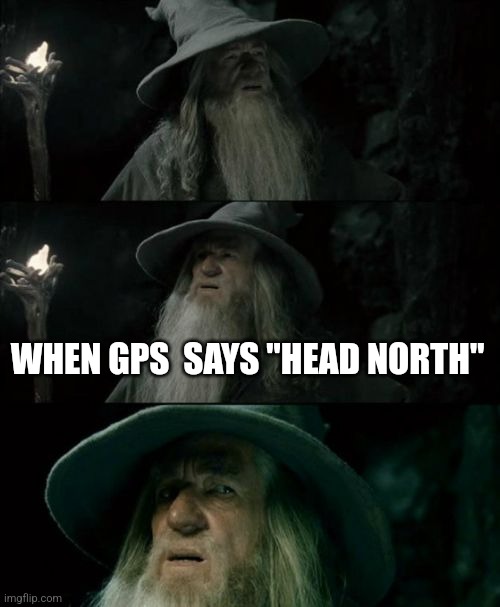 Confused Gandalf | WHEN GPS  SAYS "HEAD NORTH" | image tagged in memes,confused gandalf | made w/ Imgflip meme maker