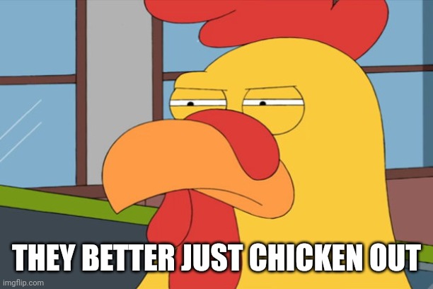 Family Guy Chicken | THEY BETTER JUST CHICKEN OUT | image tagged in family guy chicken | made w/ Imgflip meme maker