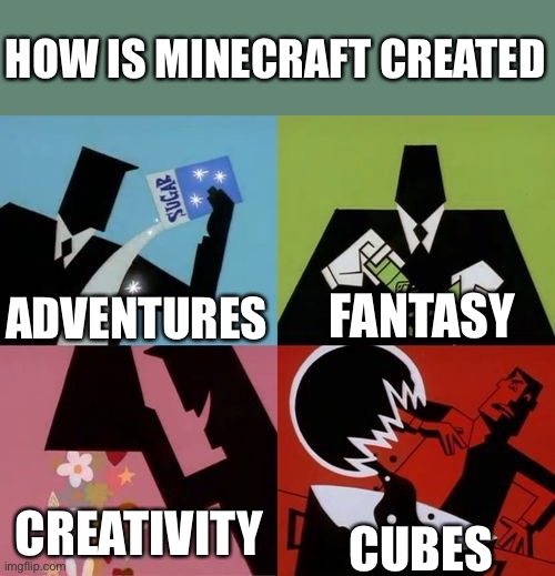 I know Minecraftwillneverdie will respond to this one | HOW IS MINECRAFT CREATED; ADVENTURES; FANTASY; CREATIVITY; CUBES | image tagged in powerpuff girls creation,minecraft,will,never,die,the truth | made w/ Imgflip meme maker