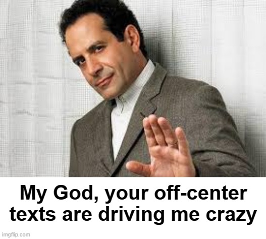 monk | My God, your off-center texts are driving me crazy | image tagged in rmk,good show,monk,idk | made w/ Imgflip meme maker