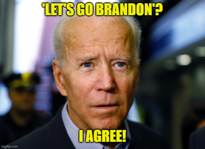 Joe Biden confused | 'LET'S GO BRANDON'? I AGREE! | image tagged in joe biden confused | made w/ Imgflip meme maker