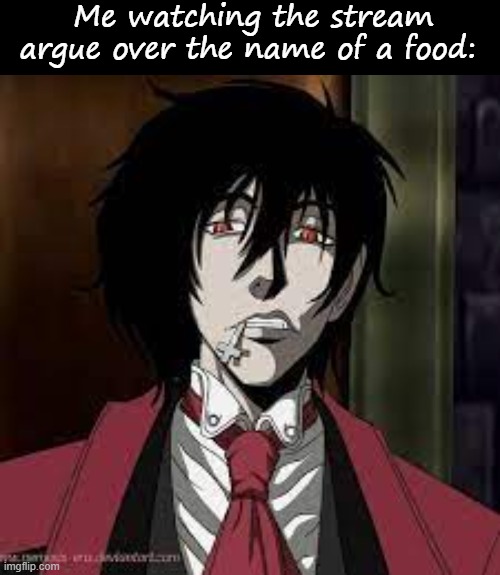 Me watching the stream argue over the name of a food: | image tagged in blank black,alucard mildly degusted | made w/ Imgflip meme maker