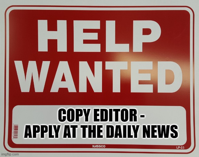 HELP WANTED | COPY EDITOR - APPLY AT THE DAILY NEWS | image tagged in help wanted | made w/ Imgflip meme maker