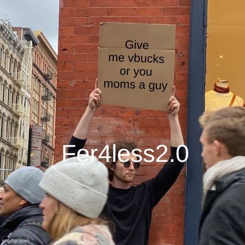 GIVE ME VBUCKS even tho i don't play fortnite that much | Give me vbucks or you moms a guy; Fer4less2.0 | image tagged in memes,guy holding cardboard sign | made w/ Imgflip meme maker