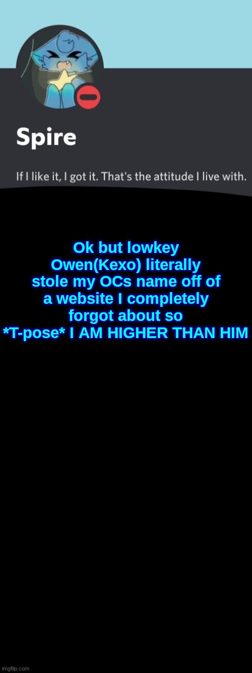 Yes, I did originally come up with the name Kexo. Friendly reminder to ASK before you steal an OC's name. | Ok but lowkey Owen(Kexo) literally stole my OCs name off of a website I completely forgot about so *T-pose* I AM HIGHER THAN HIM | image tagged in spire announcement template | made w/ Imgflip meme maker