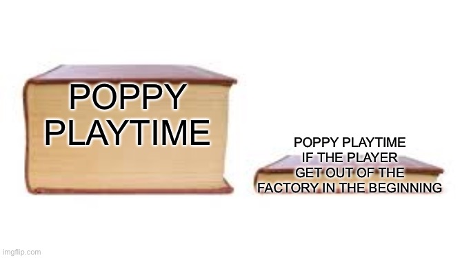 Big book small book | POPPY PLAYTIME; POPPY PLAYTIME IF THE PLAYER GET OUT OF THE FACTORY IN THE BEGINNING | image tagged in big book small book,poppy playtime | made w/ Imgflip meme maker