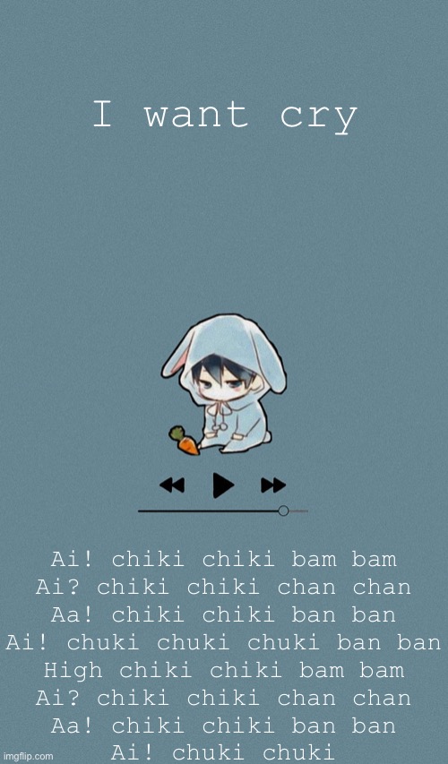 Don’t ask | I want cry; Ai! chiki chiki bam bam
Ai? chiki chiki chan chan
Aa! chiki chiki ban ban
Ai! chuki chuki chuki ban ban
High chiki chiki bam bam
Ai? chiki chiki chan chan
Aa! chiki chiki ban ban
Ai! chuki chuki | image tagged in doggos otaku music playlist announcement temp | made w/ Imgflip meme maker
