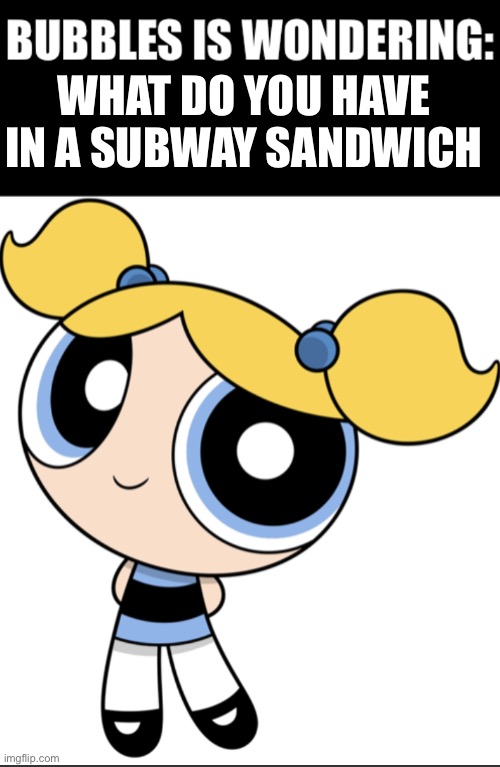Ranch sauce | WHAT DO YOU HAVE IN A SUBWAY SANDWICH | image tagged in bubbles is wondering,sandwich,subway,powerpuff girls | made w/ Imgflip meme maker