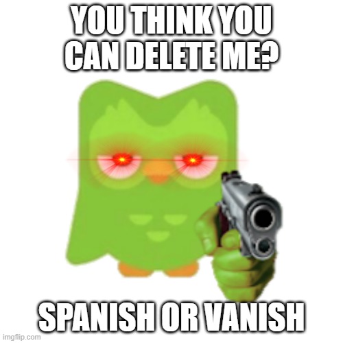 Duolingo | YOU THINK YOU CAN DELETE ME? SPANISH OR VANISH | image tagged in duolingo | made w/ Imgflip meme maker
