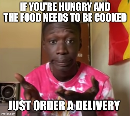 Khaby Lame | IF YOU'RE HUNGRY AND THE FOOD NEEDS TO BE COOKED JUST ORDER A DELIVERY | image tagged in khaby lame | made w/ Imgflip meme maker