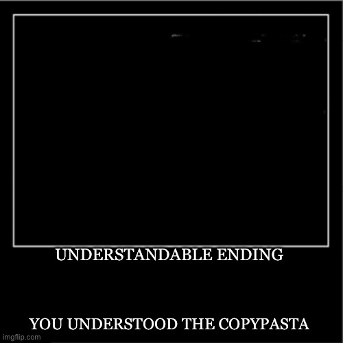 Demotivational poster | UNDERSTANDABLE ENDING YOU UNDERSTOOD THE COPYPASTA | image tagged in demotivational poster | made w/ Imgflip meme maker