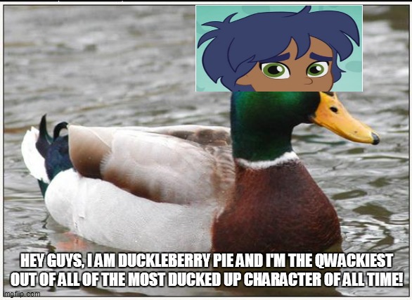 Duckleberry Pie exists | HEY GUYS, I AM DUCKLEBERRY PIE AND I'M THE QWACKIEST OUT OF ALL OF THE MOST DUCKED UP CHARACTER OF ALL TIME! | image tagged in memes,actual advice mallard,duck,ducks,strawberry shortcake,strawberry shortcake berry in the big city | made w/ Imgflip meme maker