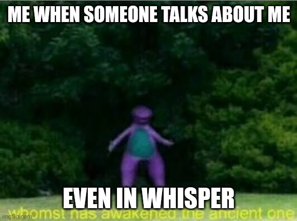 I hear your every move | ME WHEN SOMEONE TALKS ABOUT ME; EVEN IN WHISPER | image tagged in whomst has awakened the ancient one | made w/ Imgflip meme maker