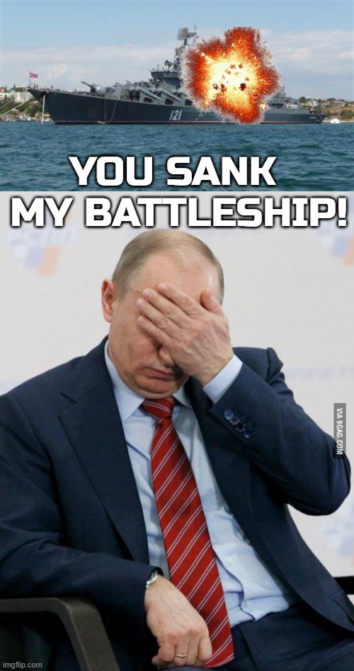 You sank my battleship | YOU SANK 
MY BATTLESHIP! | image tagged in putin facepalm,battleship,ukraine | made w/ Imgflip meme maker