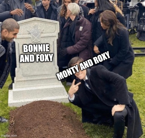 they are guilty of murder | BONNIE AND FOXY; MONTY AND ROXY | image tagged in grant gustin over grave | made w/ Imgflip meme maker