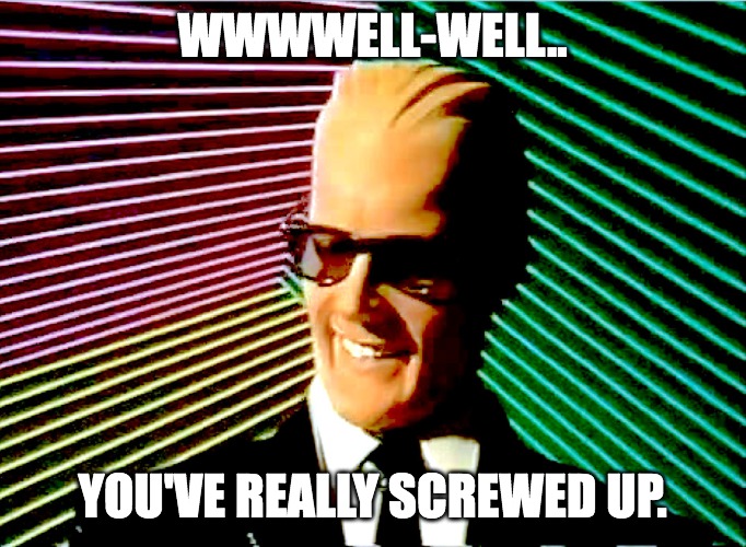 Others thinking of you... |  WWWWELL-WELL.. YOU'VE REALLY SCREWED UP. | image tagged in max headroom,screwed up,sayings | made w/ Imgflip meme maker