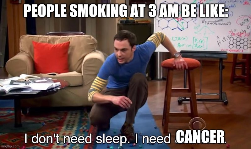 I don't need sleep I need answers | PEOPLE SMOKING AT 3 AM BE LIKE:; CANCER | image tagged in i don't need sleep i need answers | made w/ Imgflip meme maker