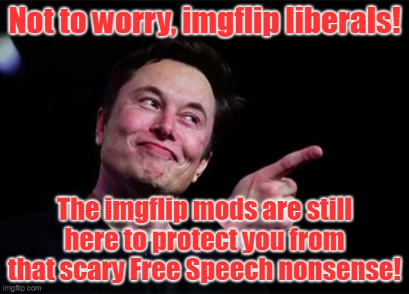 The liberal meltdown on Twitter is delicious!  Will they need a new Safe Space™ soon? | Not to worry, imgflip liberals! The imgflip mods are still here to protect you from that scary Free Speech nonsense! | image tagged in free speech,censorship,imgflip mods,liberals,liberal hypocrisy | made w/ Imgflip meme maker