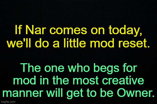 . | If Nar comes on today, we'll do a little mod reset. The one who begs for mod in the most creative manner will get to be Owner. | image tagged in the black,msmg level troll | made w/ Imgflip meme maker
