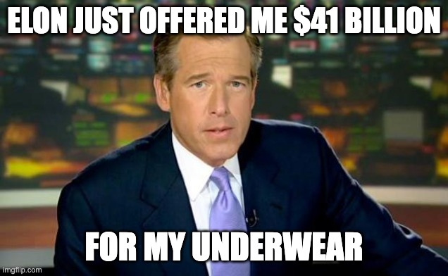 Elon-gated |  ELON JUST OFFERED ME $41 BILLION; FOR MY UNDERWEAR | image tagged in memes,brian williams was there | made w/ Imgflip meme maker