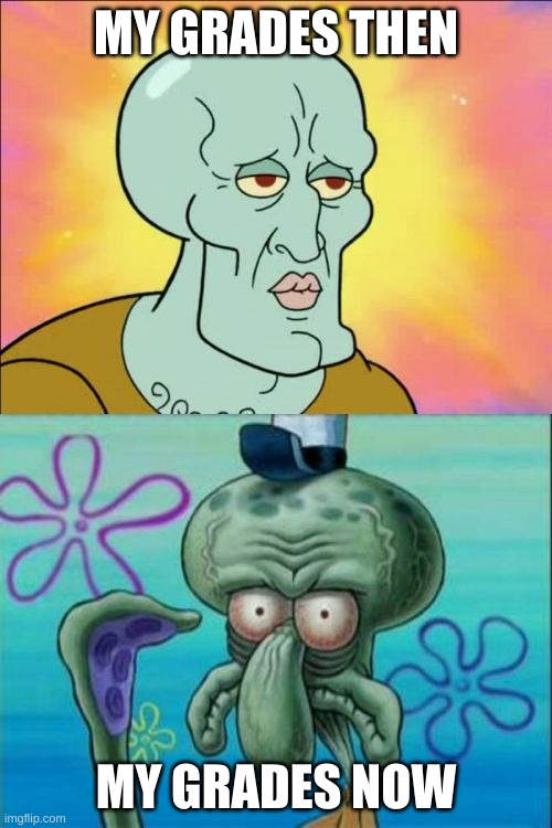 school sucks | MY GRADES THEN; MY GRADES NOW | image tagged in memes,squidward | made w/ Imgflip meme maker