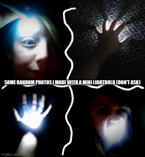 Lmao don't ask l | SOME RANDOM PHOTOS I MADE WITH A MINI LIGHTBULB (DON'T ASK) | made w/ Imgflip meme maker