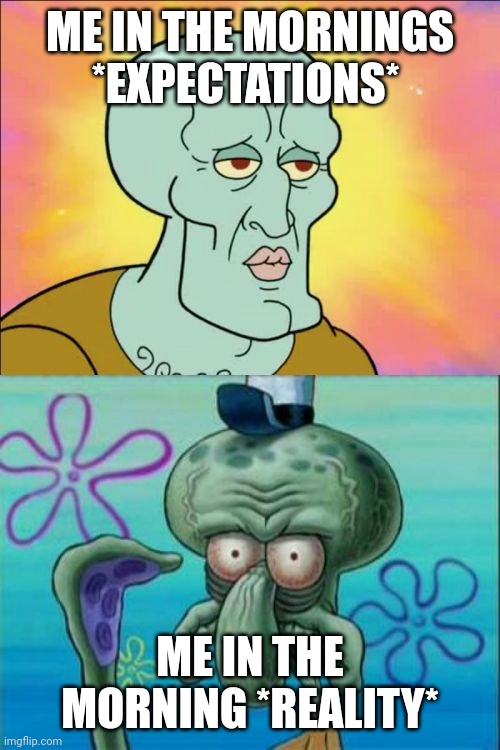 Mornings Expectations vs Reality |  ME IN THE MORNINGS *EXPECTATIONS*; ME IN THE MORNING *REALITY* | image tagged in memes,squidward | made w/ Imgflip meme maker