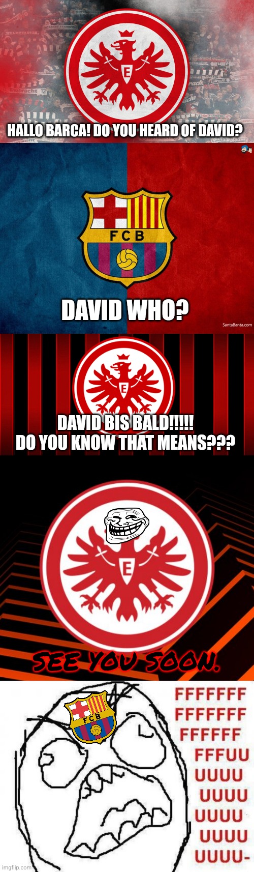 Barca vs. SGE: Aftermath | HALLO BARCA! DO YOU HEARD OF DAVID? DAVID WHO? DAVID BIS BALD!!!!! DO YOU KNOW THAT MEANS??? SEE YOU SOON. | image tagged in memes,frankfurt,barcelona,europa league,aftermath,random bullshit go | made w/ Imgflip meme maker