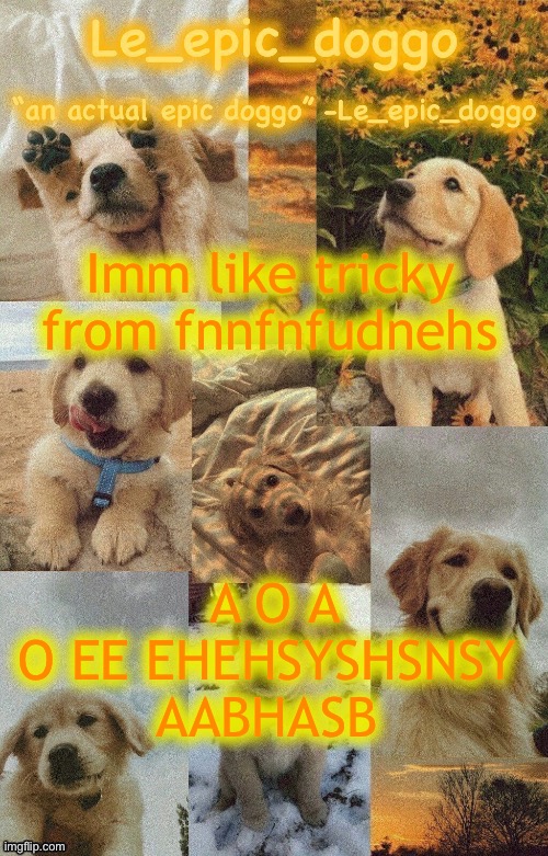 Doggo temp by doggo. Wait what that’s confusing | Imm like tricky from fnnfnfudnehs; A O A O EE EHEHSYSHSNSY AABHASB | image tagged in doggo temp by doggo wait what that s confusing | made w/ Imgflip meme maker