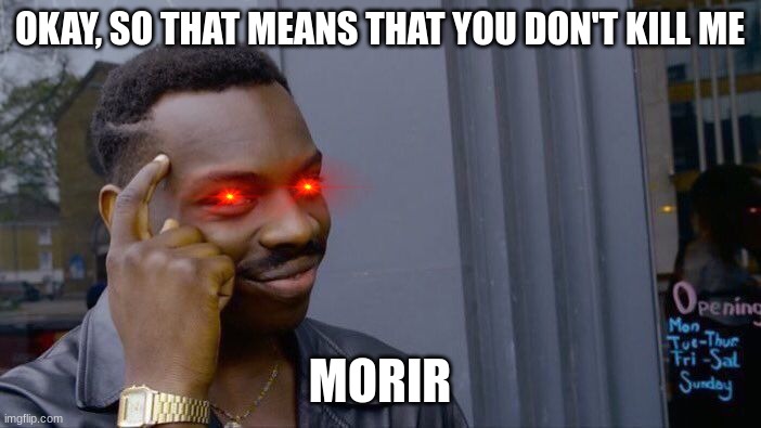 Roll Safe Think About It Meme | OKAY, SO THAT MEANS THAT YOU DON'T KILL ME MORIR | image tagged in memes,roll safe think about it | made w/ Imgflip meme maker