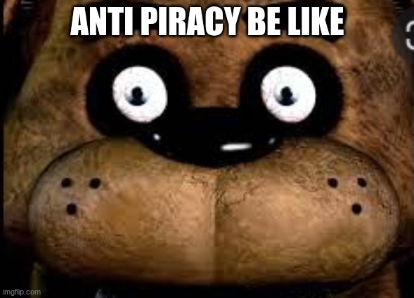 ANTI PIRACY BE LIKE | image tagged in memes | made w/ Imgflip meme maker