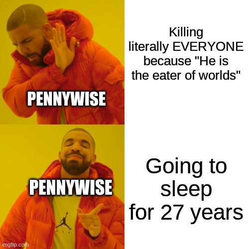 Drake Hotline Bling Meme | Killing literally EVERYONE because "He is the eater of worlds"; PENNYWISE; Going to sleep for 27 years; PENNYWISE | image tagged in memes,drake hotline bling | made w/ Imgflip meme maker