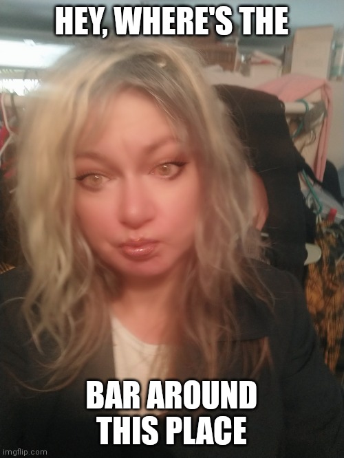 Hey where's the bar around this place | HEY, WHERE'S THE; BAR AROUND THIS PLACE | image tagged in funny memes | made w/ Imgflip meme maker