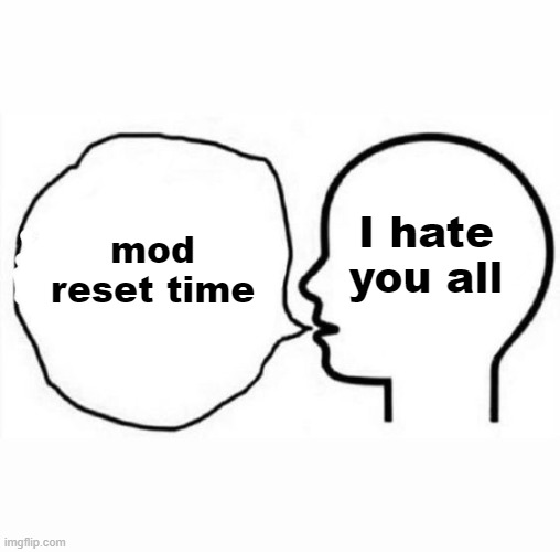 mod reset time | I hate you all; mod reset time | image tagged in think and say | made w/ Imgflip meme maker