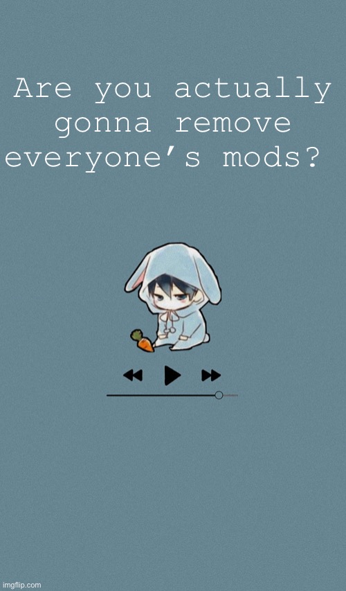 Doggos otaku music playlist announcement temp | Are you actually gonna remove everyone’s mods? | image tagged in doggos otaku music playlist announcement temp | made w/ Imgflip meme maker